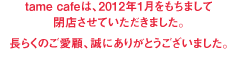 tame caféA2012N1܂ā@XĂ܂B炭̂ځAɂ肪Ƃ܂B